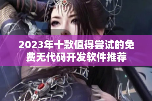 2023年十款值得尝试的免费无代码开发软件推荐