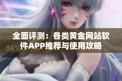 全面评测：各类黄金网站软件APP推荐与使用攻略