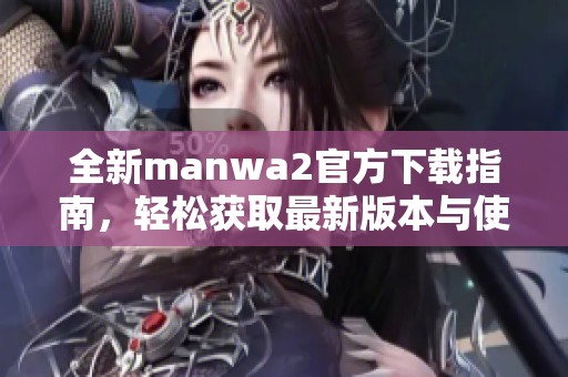 全新manwa2官方下载指南，轻松获取最新版本与使用技巧