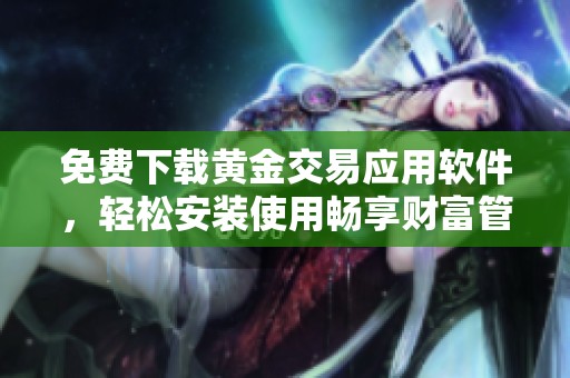 免费下载黄金交易应用软件，轻松安装使用畅享财富管理