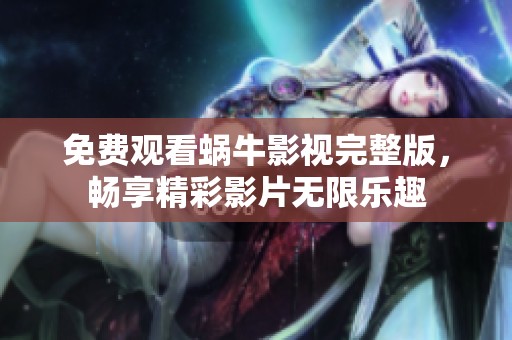 免费观看蜗牛影视完整版，畅享精彩影片无限乐趣