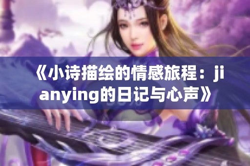 《小诗描绘的情感旅程：jianying的日记与心声》