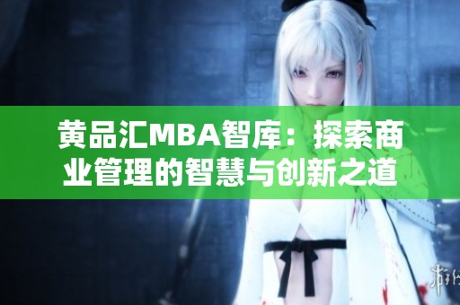 黄品汇MBA智库：探索商业管理的智慧与创新之道