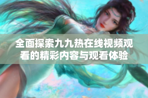 全面探索九九热在线视频观看的精彩内容与观看体验