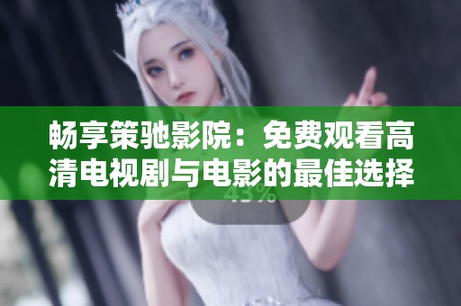 畅享策驰影院：免费观看高清电视剧与电影的最佳选择