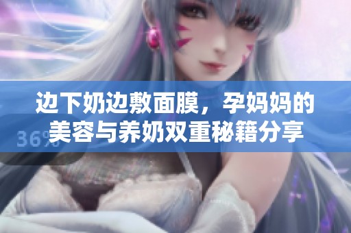 边下奶边敷面膜，孕妈妈的美容与养奶双重秘籍分享