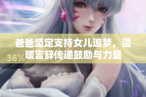 爸爸坚定支持女儿追梦，温暖言辞传递鼓励与力量