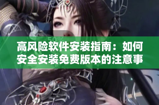 高风险软件安装指南：如何安全安装免费版本的注意事项