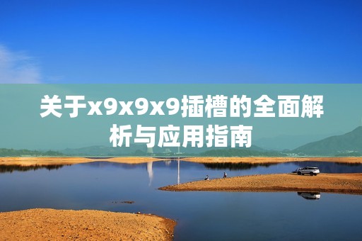 关于x9x9x9插槽的全面解析与应用指南