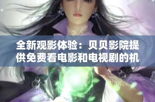 全新观影体验：贝贝影院提供免费看电影和电视剧的机会