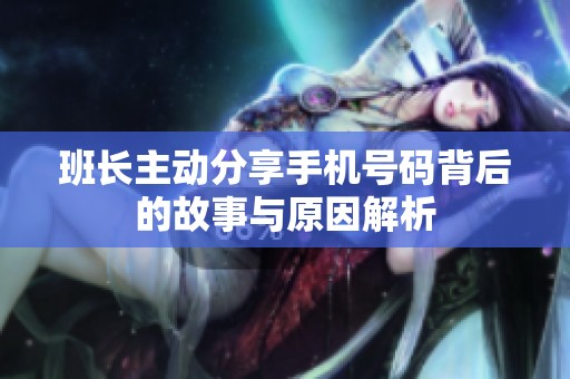 班长主动分享手机号码背后的故事与原因解析