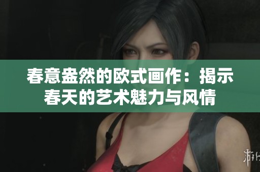 春意盎然的欧式画作：揭示春天的艺术魅力与风情