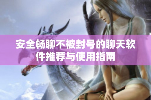 安全畅聊不被封号的聊天软件推荐与使用指南