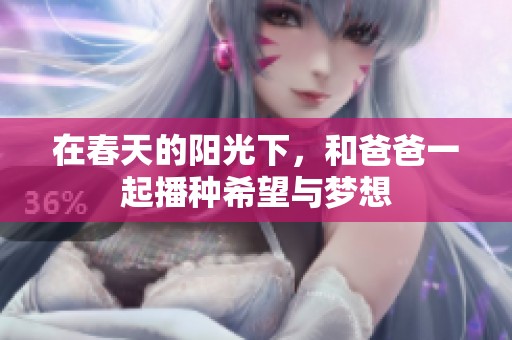 在春天的阳光下，和爸爸一起播种希望与梦想
