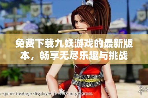 免费下载九妖游戏的最新版本，畅享无尽乐趣与挑战