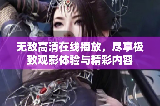无敌高清在线播放，尽享极致观影体验与精彩内容