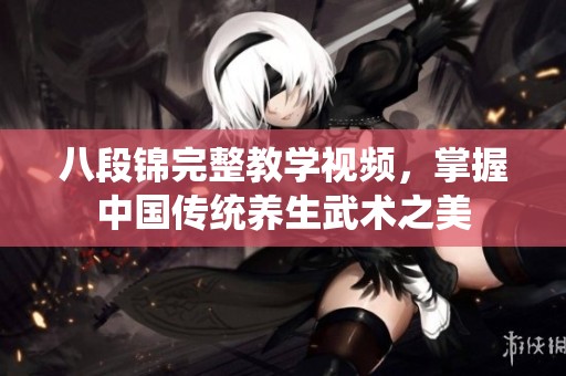 八段锦完整教学视频，掌握中国传统养生武术之美