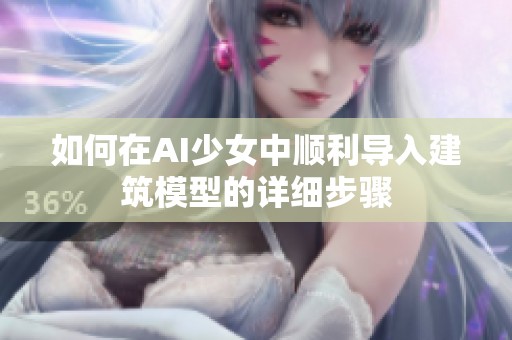 如何在AI少女中顺利导入建筑模型的详细步骤