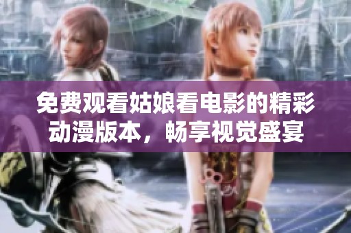 免费观看姑娘看电影的精彩动漫版本，畅享视觉盛宴