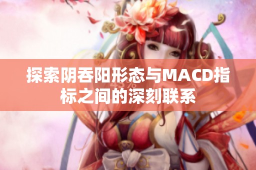 探索阴吞阳形态与MACD指标之间的深刻联系