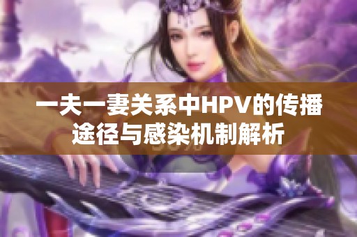 一夫一妻关系中HPV的传播途径与感染机制解析