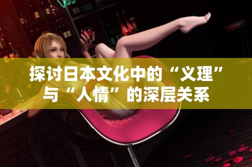 探讨日本文化中的“义理”与“人情”的深层关系