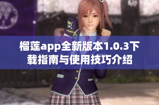 榴莲app全新版本1.0.3下载指南与使用技巧介绍