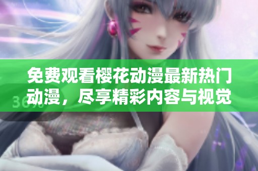 免费观看樱花动漫最新热门动漫，尽享精彩内容与视觉盛宴