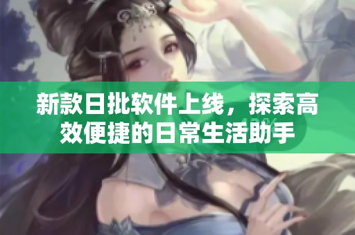 新款日批软件上线，探索高效便捷的日常生活助手