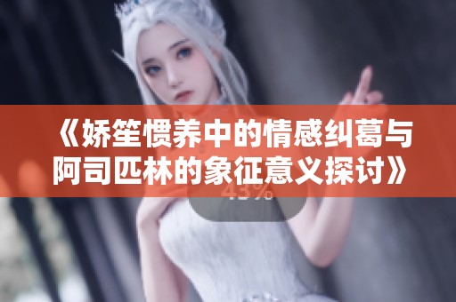 《娇笙惯养中的情感纠葛与阿司匹林的象征意义探讨》