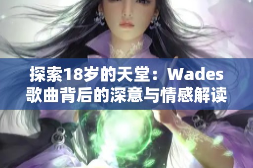 探索18岁的天堂：Wades歌曲背后的深意与情感解读