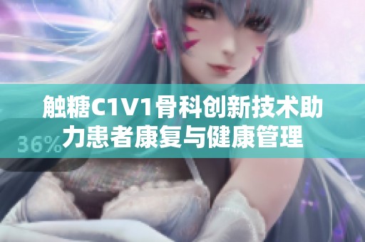触糖C1V1骨科创新技术助力患者康复与健康管理
