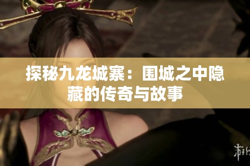 探秘九龙城寨：围城之中隐藏的传奇与故事