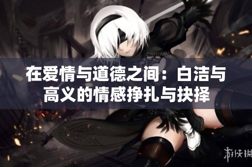 在爱情与道德之间：白洁与高义的情感挣扎与抉择