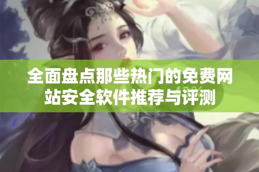 全面盘点那些热门的免费网站安全软件推荐与评测