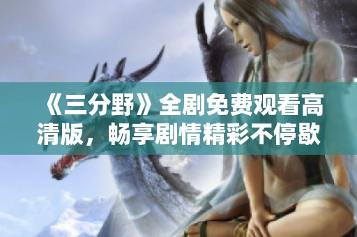 《三分野》全剧免费观看高清版，畅享剧情精彩不停歇！