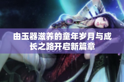 由玉器滋养的童年岁月与成长之路开启新篇章