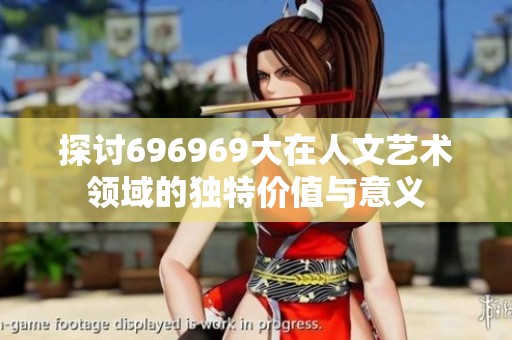 探讨696969大在人文艺术领域的独特价值与意义