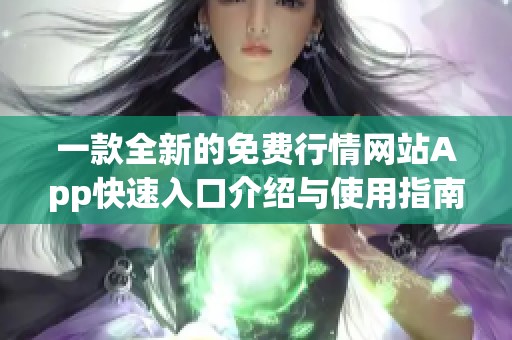 一款全新的免费行情网站App快速入口介绍与使用指南