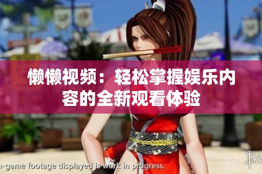 懒懒视频：轻松掌握娱乐内容的全新观看体验