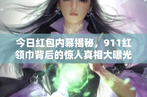今日红包内幕揭秘，911红领巾背后的惊人真相大曝光