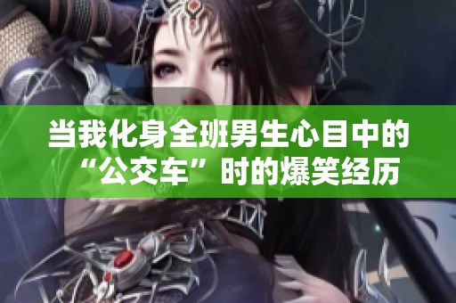 当我化身全班男生心目中的“公交车”时的爆笑经历