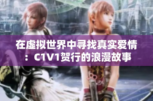 在虚拟世界中寻找真实爱情：C1V1贺行的浪漫故事