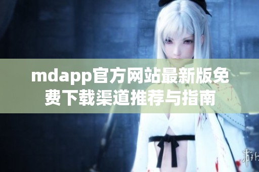 mdapp官方网站最新版免费下载渠道推荐与指南