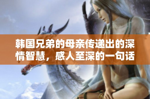 韩国兄弟的母亲传递出的深情智慧，感人至深的一句话