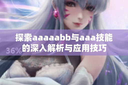 探索aaaaabb与aaa技能的深入解析与应用技巧