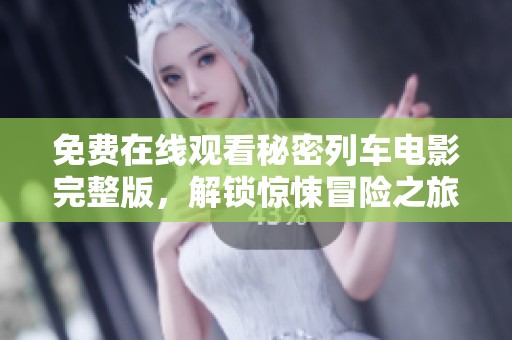 免费在线观看秘密列车电影完整版，解锁惊悚冒险之旅