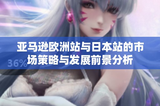 亚马逊欧洲站与日本站的市场策略与发展前景分析