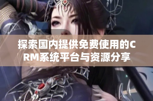探索国内提供免费使用的CRM系统平台与资源分享