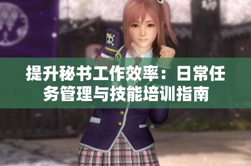 提升秘书工作效率：日常任务管理与技能培训指南
